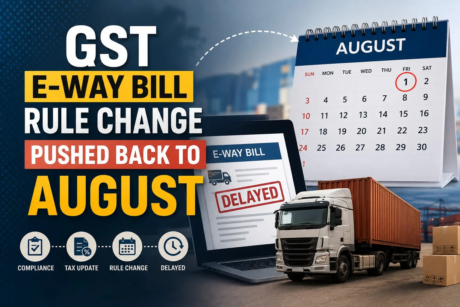 GST E-Way Bill Rule Change Pushed Back to August